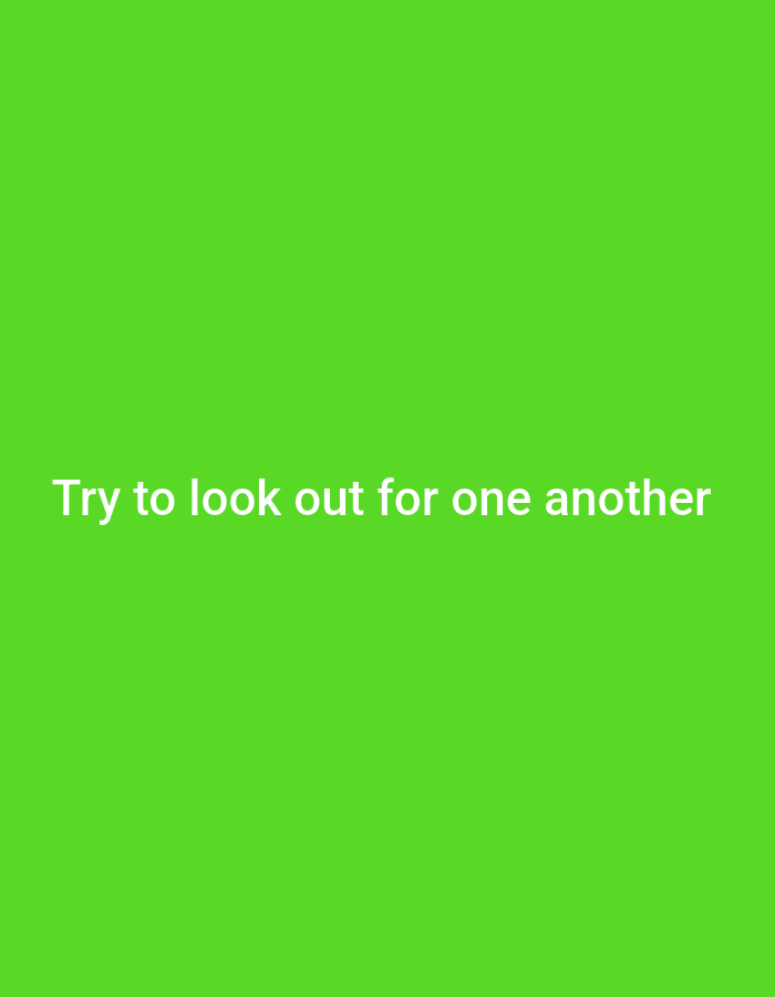 A light-colored text graphic is centered on a solid bright green background. The text reads "Try to look out for one another." The text is in all lowercase letters and is slightly blurred. The background is a uniform bright green color. There are no other discernible objects or features in the image.