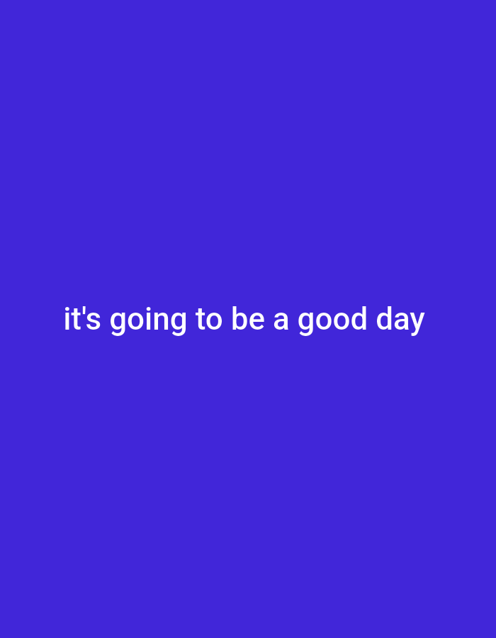 A white, sans-serif text overlay on a solid, vibrant blue background reads "it's going to be a good day." The text is centered horizontally and located in the lower portion of the image. There are no people, objects, actions, interactions, or environmental elements depicted in the image. The scene is abstract and solely composed of the background color and the overlaid text.