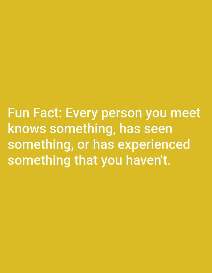 A static, full-frame image displays text on a solid mustard-yellow background. The text, rendered in white, occupies the lower-left quadrant of the frame. The content of the text reads: "Fun Fact: Every person you meet knows something, has seen something, or has experienced something that you haven't." There are no people, objects, or environmental elements visible in the image, and no context is provided regarding its location in Lagos, Nigeria.