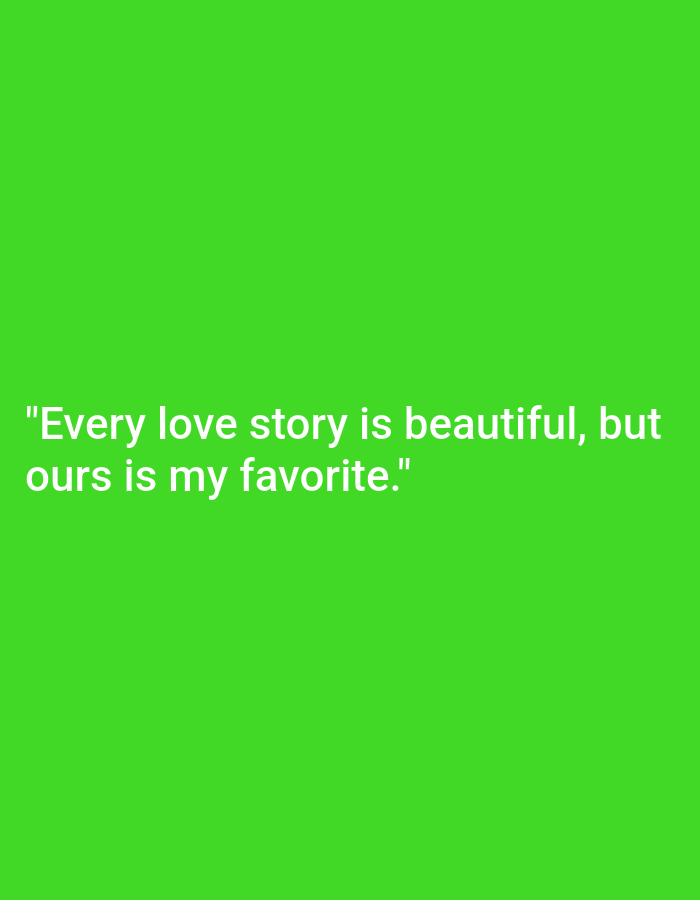 This is a media file featuring a simple, text-based graphic on a solid bright green background. The text is centered vertically and horizontally on the screen. The words are white and appear in a sans-serif font. The quote reads: "Every love story is beautiful, but ours is my favorite." There are no other visual elements in the image, such as people, objects, or environmental details. The background's vibrant green color creates a strong contrast with the white text, making it highly legible. The context of the image is not provided, but the quote suggests a romantic or sentimental theme.