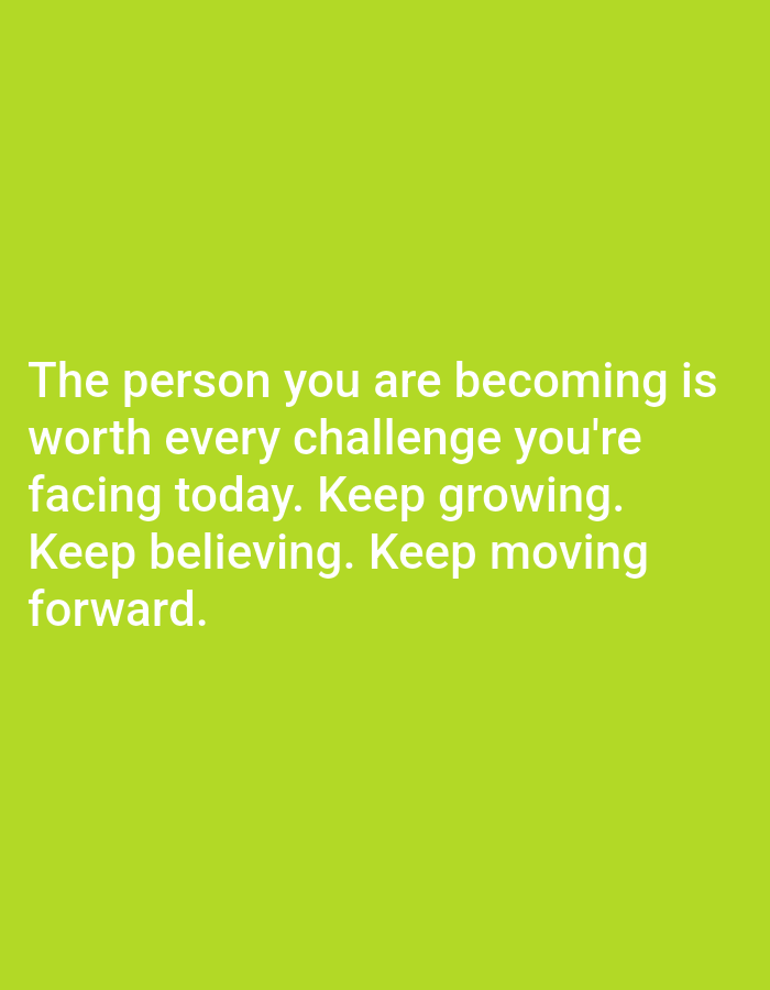 The image is a plain, solid lime green background. White text is centered on the background, which reads: "The person you are becoming is worth every challenge you're facing today. Keep growing. Keep believing. Keep moving forward." There are no people, objects, or any other discernible details present in the image. The image does not contain any information that can be used to identify its location in Алмалыбақ, Kazakhstan.