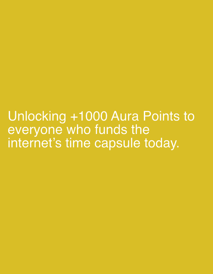 This media file is a digital image with a plain, solid yellow background. Centered on the image is white text. The text reads: "Unlocking +1000 Aura Points to everyone who funds the internet's time capsule today." There are no visible people, objects, or a discernible scene or setting. The activity taking place is the presentation of a promotional message or announcement, likely related to a digital initiative or game where "Aura Points" are a form of currency or reward. There are no details about the time of day, weather, or location cues, except that the provided location context is Lobosh, Bulgaria. The emotion conveyed is promotional and perhaps enticing, aiming to encourage participation. The only notable details are the text itself and the stark yellow background.