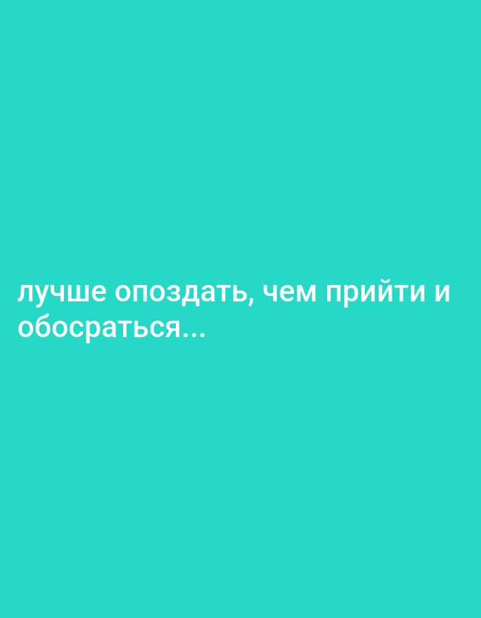 The image is a digital graphic with a solid teal background. White text is displayed in the lower-left portion of the image. The text is in Russian and reads: "лучше опоздать, чем прийти и обосраться..." which translates to "better to be late than to arrive and shit yourself...". There are no people, objects, or environmental features visible in the image. There is no information available in the image that can be used to determine its location in the city of Biryusinsk, Russia, or any other location.