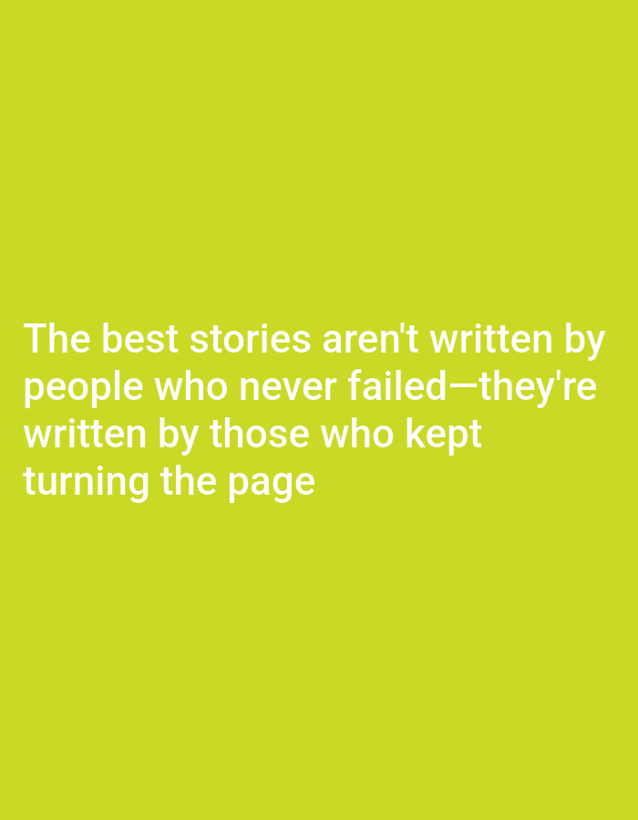 The image is a plain, lime-green background with white text. The text reads: "The best stories aren't written by people who never failed—they're written by those who kept turning the page". There are no people, objects, or environmental details visible. The location is unknown.