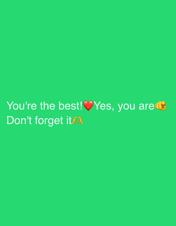 A horizontal, medium shot captures a motivational message against a solid bright green background. The text, in a light white color, is positioned in the lower portion of the frame. The first line reads "You're the best!" followed by a red heart emoji and then "Yes, you are" with a raised fist emoji. The second line states "Don't forget it" and ends with an emoji of two hands forming a heart shape. The scene is devoid of any recognizable landmarks or contextual elements that would indicate a specific city or location.