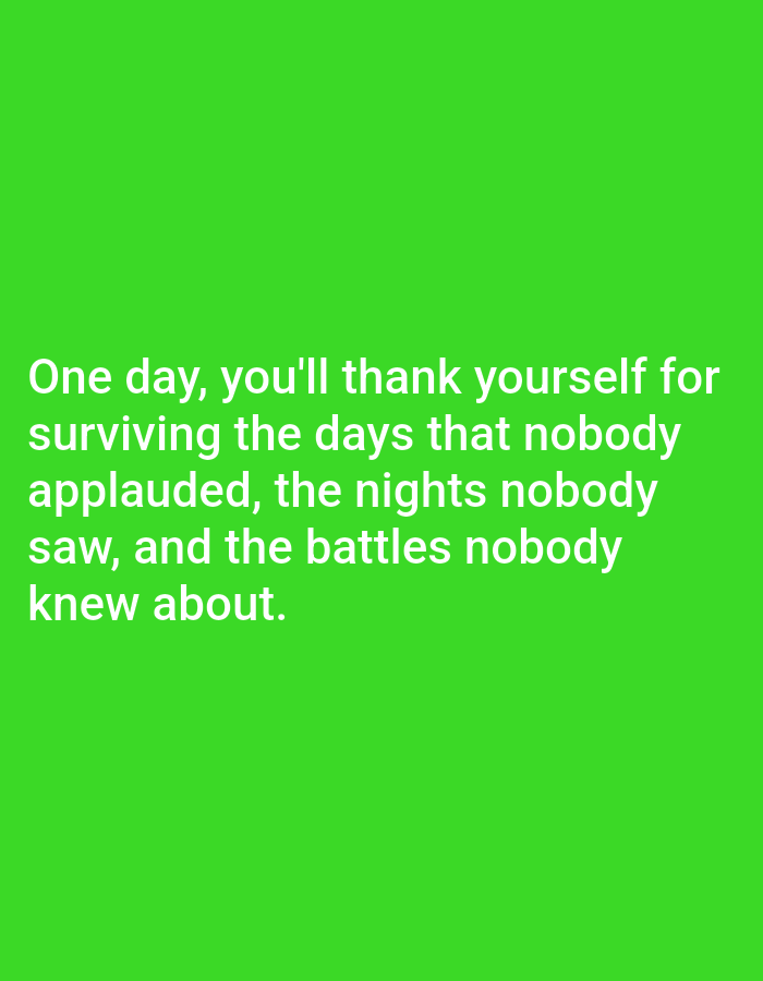 A stark image features a bright green background dominated by white text. The text reads: "One day, you'll thank yourself for surviving the days that nobody applauded, the nights nobody saw, and the battles nobody knew about." The text is centered on the background and takes up a significant portion of the lower half of the image. There are no people, objects, or environmental details present beyond the text and its background. The image is purely typographic and lacks any specific geographic markers that would place it in Алмалыбақ, Kazakhstan.