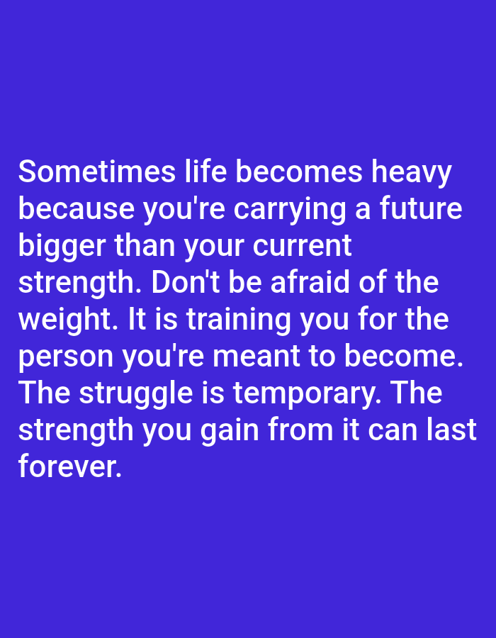A text-based image features a motivational quote in white font against a solid purple background. The quote reads: "Sometimes life becomes heavy because you're carrying a future bigger than your current strength. Don't be afraid of the weight. It is training you for the person you're meant to become. The struggle is temporary. The strength you gain from it can last forever." The image does not depict any specific city, location, people, or actions.