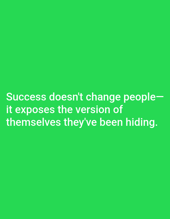 A white text quote is displayed on a solid green background. The quote reads "Success doesn't change people— it exposes the version of themselves they've been hiding." The text is left-aligned and spans across multiple lines.