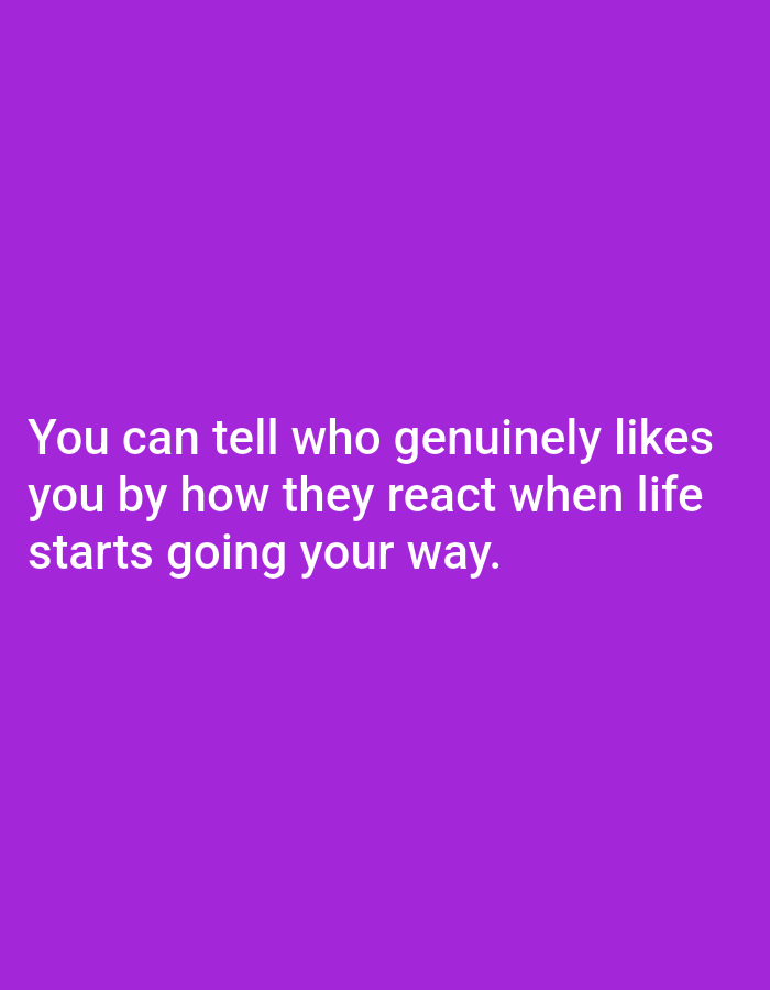 A quote about genuine liking is displayed in white text on a solid purple background. The text reads: "You can tell who genuinely likes you by how they react when life starts going your way." There are no people, objects, or environmental details present in the image. The location is unknown.