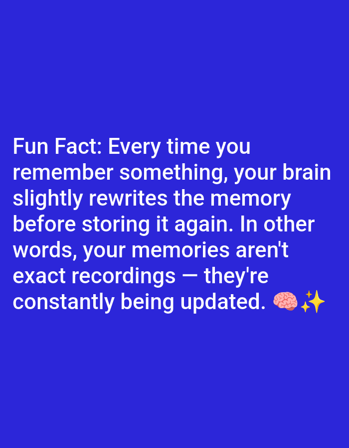 A close-up, eye-level, medium shot shows white text on a solid royal blue background. The text reads, "Fun Fact: Every time you remember something, your brain slightly rewrites the memory before storing it again. In other words, your memories aren't exact recordings - they're constantly being updated. ๐ง โจ". The text is centered on the screen and takes up about half of the image vertically. The emojis appear to the right of the last sentence.