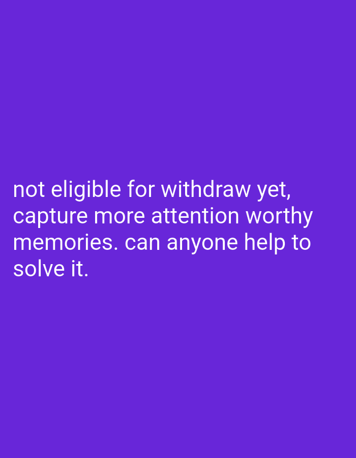 This is a digital image with a plain purple background. White text is overlaid on the image. The text reads: "not eligible for withdraw yet, capture more attention worthy memories. can anyone help to solve it." There are no people, objects, or scenes depicted in the image. The activity or event is the display of text. There are no notable details regarding time of day, weather, location cues, or emotions. The sole content is the visible text.