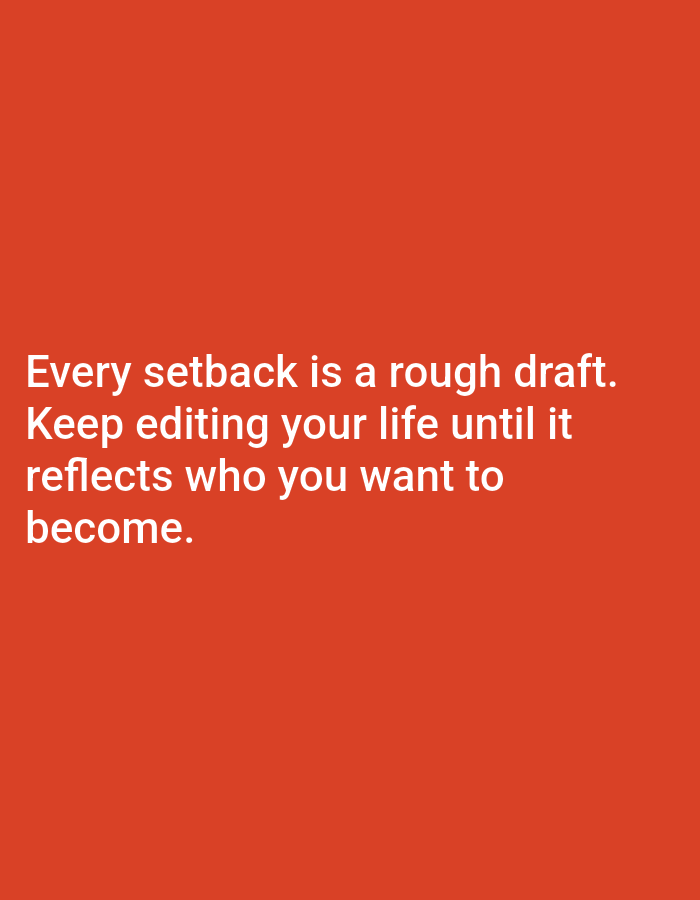 A quote is displayed in white text on a solid orange background. The quote reads: "Every setback is a rough draft. Keep editing your life until it reflects who you want to become." The text is left-aligned and appears to be in a sans-serif font. There are no other discernible objects or people in the image.