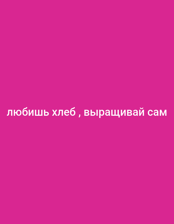 A white Russian text overlay is present on a plain, solid pink background. The text reads "любишь хлеб, выращивай сам" which translates to "if you love bread, grow it yourself". The text is horizontally centered on the background.