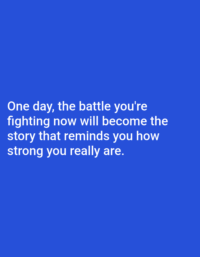 The image is a plain blue background with white text overlayed. The text reads: "One day, the battle you're fighting now will become the story that reminds you how strong you really are." There is no visible location in Алмалыбақ, Kazakhstan, or any people, subjects, objects, or actions.