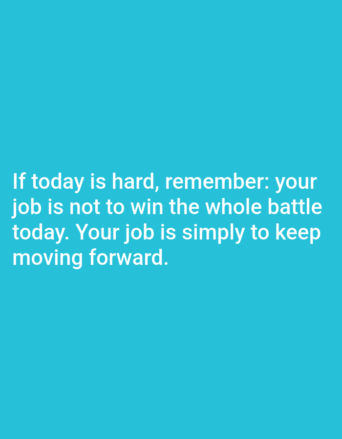 The image contains white text on a solid turquoise background. The text reads: "If today is hard, remember: your job is not to win the whole battle today. Your job is simply to keep moving forward." The image is a motivational quote. There are no people, subjects, objects, actions, interactions, or environmental details to describe, and no location in Алмалыбақ, Kazakhstan is depicted or referenced.
