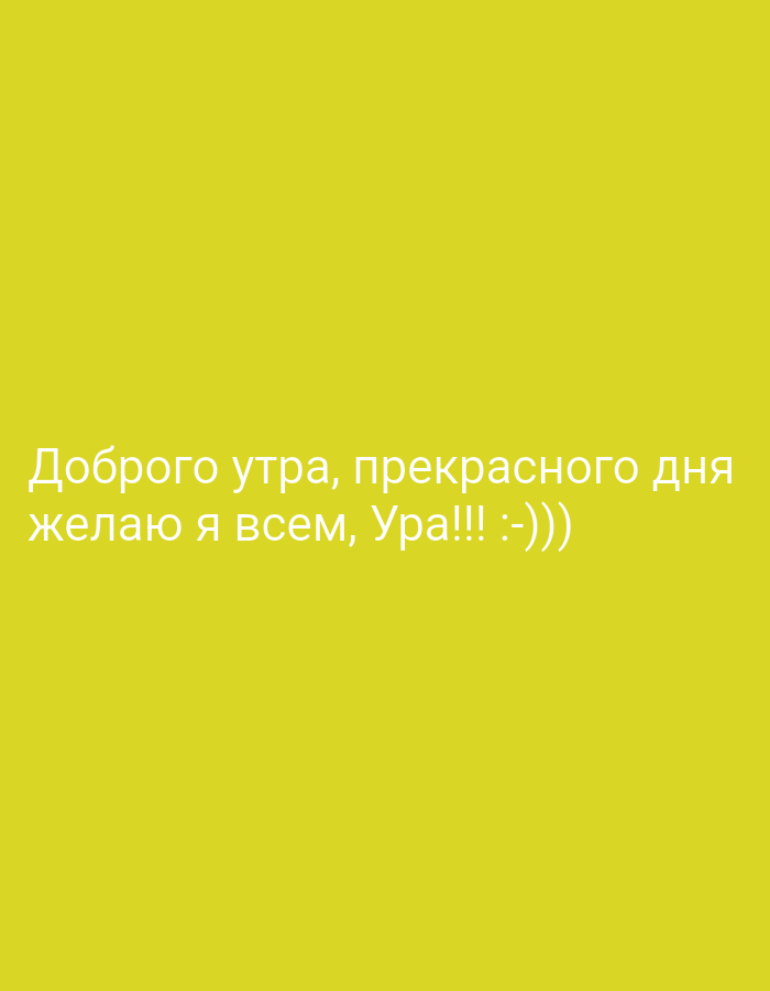 A bright yellow background features white Russian text. The text reads "Доброго утра, прекрасного дня желаю я всем, Ура!!! :-)))". This translates to "Good morning, have a wonderful day, I wish everyone, Hooray!!! :-)))". There are no people, subjects, objects, actions, or interactions visible in the image. The location is not specified or depicted in the image.