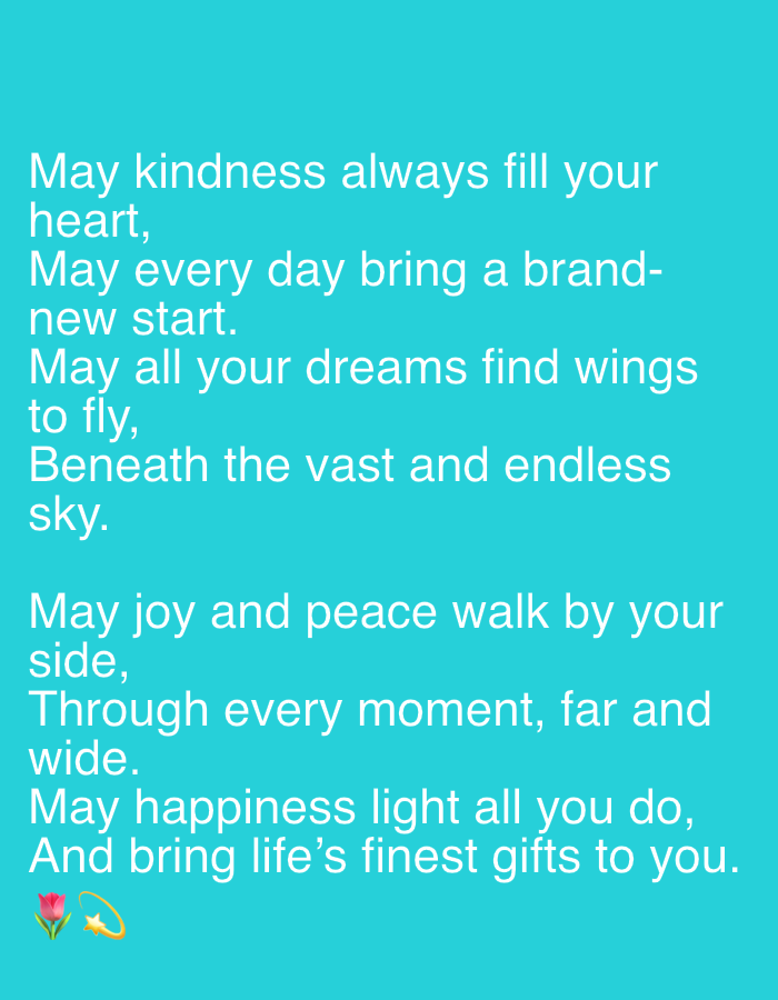 The image is a digital text graphic with a turquoise background. White text is overlaid on the background, presenting a poem. The poem reads:
"May kindness always fill your heart,
May every day bring a brand- new start.
May all your dreams find wings to fly,
Beneath the vast and endless sky.
May joy and peace walk by your side,
Through every moment, far and wide.
May happiness light all you do,
And bring life's finest gifts to you."
At the bottom left of the image, there are two emojis: a pink tulip and a golden shooting star with a halo. The image does not contain any information about the city of Talas City, Kyrgyzstan, or any real-world environment.