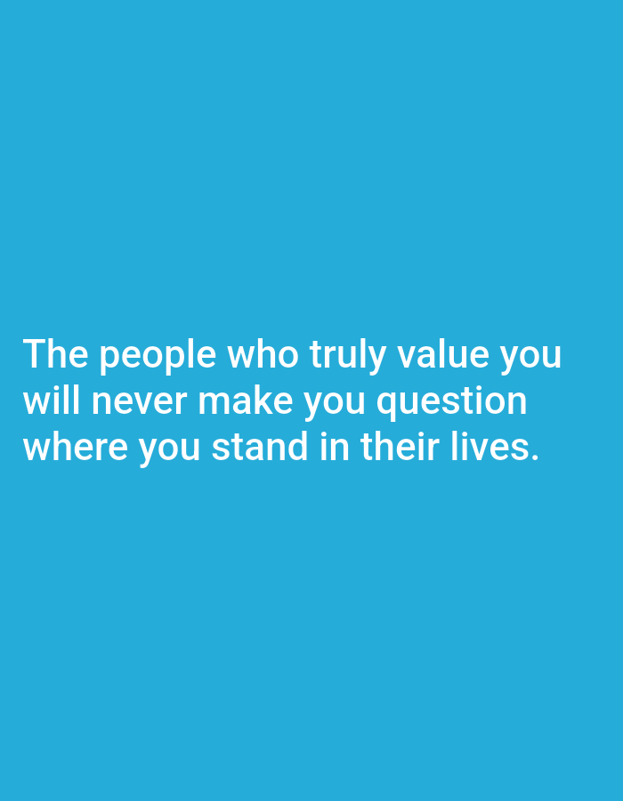 The image is a text overlay on a solid blue background. The text reads: "The people who truly value you will never make you question where you stand in their lives." There are no people, subjects, or objects visible in the image besides the text and background. The location is unknown.