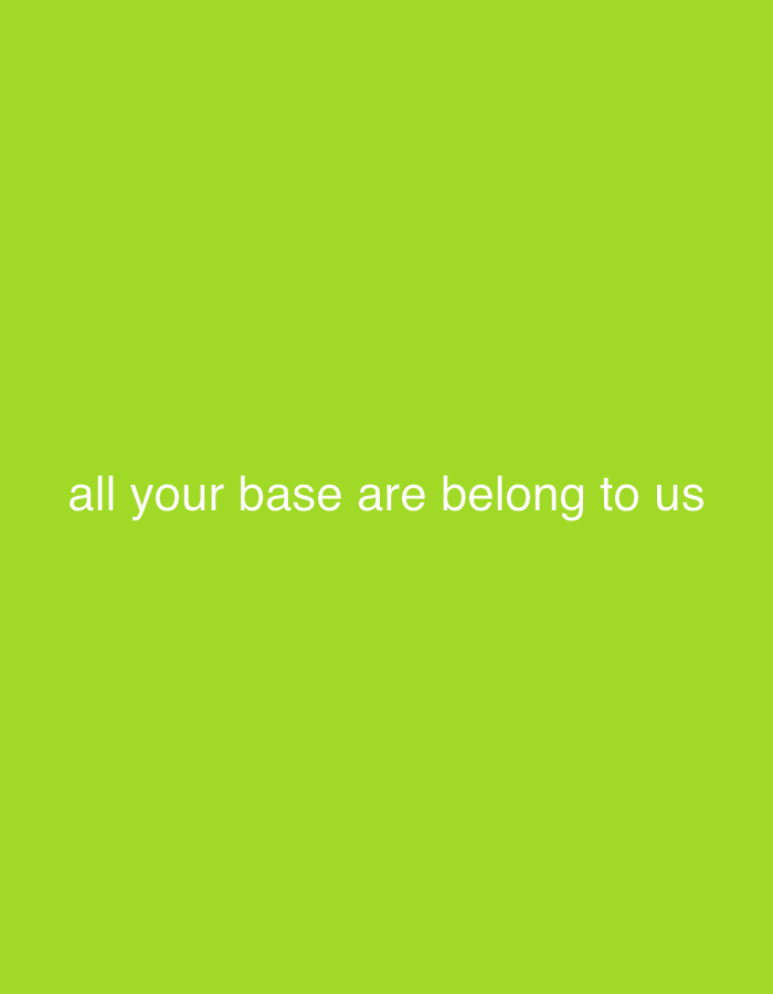 This media file is a digital image with a plain, solid, bright lime green background. Centered horizontally and located in the lower portion of the image is white text. The text reads "all your base are belong to us." There are no people, objects, or discernible scene elements in the image. The activity or event is the display of this text. No time of day, weather, location cues, or emotions are discernible from the image itself. The text is the only notable detail.