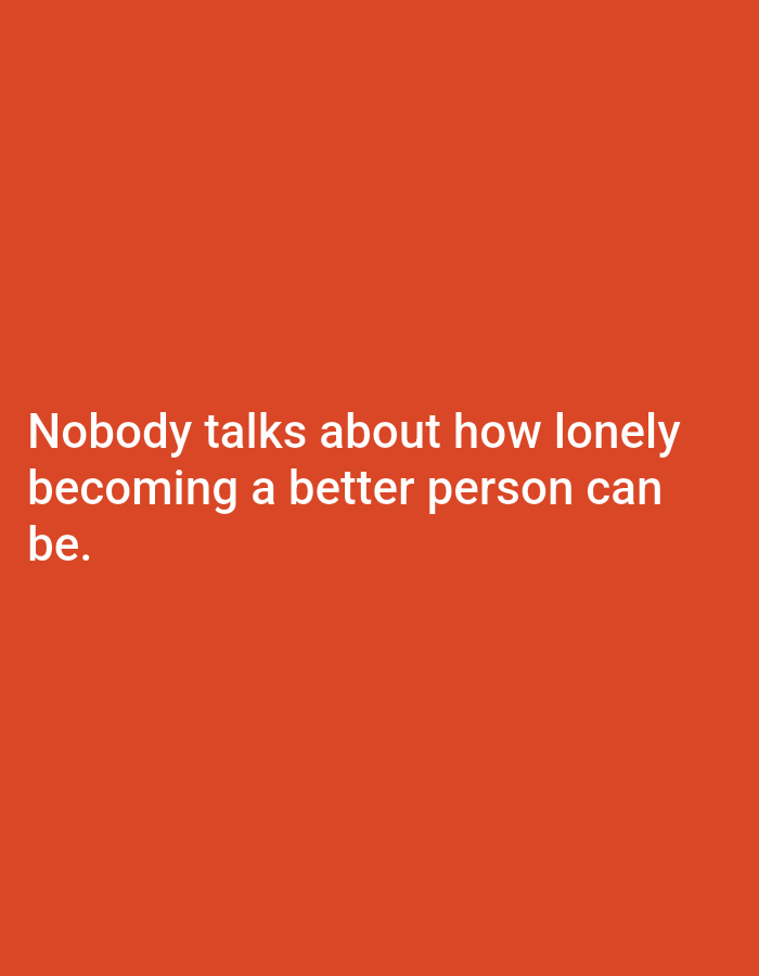 A white text message is displayed on a vibrant orange background. The text reads "Nobody talks about how lonely becoming a better person can be." The text is centered on the image and spans across two lines. The font is sans-serif and easily readable.