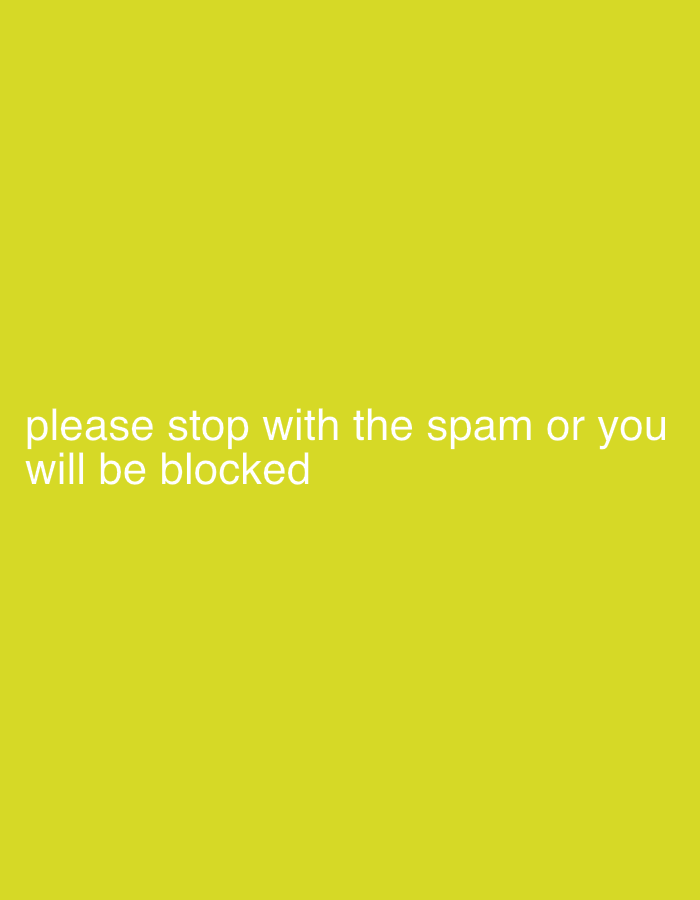 This media file is a digital image with a bright yellow background. White text is overlaid on the lower portion of the image. The text reads: "please stop with the spam or you will be blocked". There are no people, objects, or discernible scene depicted in the image, beyond the text itself. The image is static and does not depict any activity or event. There are no location cues, time of day, weather, or emotional expressions visible.