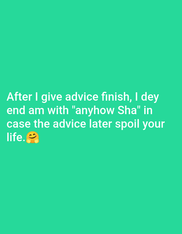 A text-based image with white text against a teal background. The text reads "After I give advice finish, I dey end am with "anyhow Sha" in case the advice later spoil your life.๐". An emoji of a smiling face with smiling eyes is located at the end of the text. The image is a screenshot of a social media post.