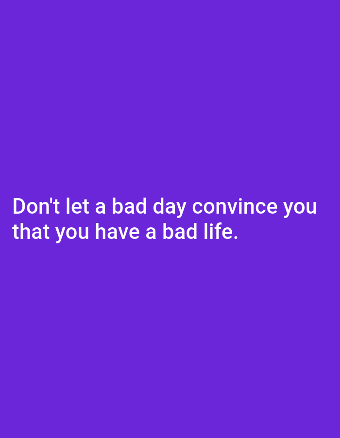 The image contains a white text overlay on a solid purple background. The text reads "Don't let a bad day convince you that you have a bad life." There are no people, objects, or environmental details present in the image.