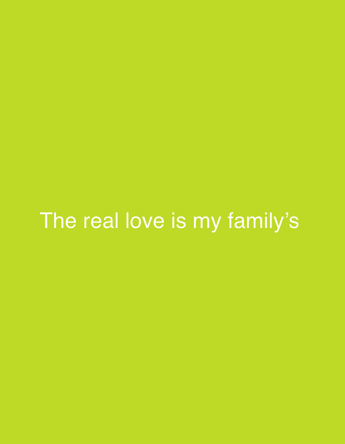 The image is a plain, lime green background with white text centered on it. The text reads "The real love is my family's". There are no people, objects, actions, or interactions visible in the image, nor is there any information about its location in the city of Unknown, Unknown.