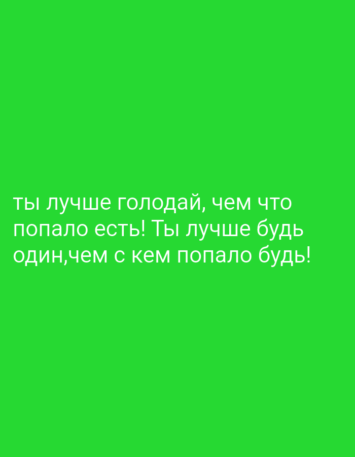 The image is a photograph of text on a bright green background. The text is in white and reads: "ты лучше голодай, чем что попало есть! Ты лучше будь один,чем с кем попало будь!". This translates to "You'd better starve than eat just anything! You'd better be alone than with anyone!". There are no discernible landmarks or elements that would suggest a location in Taraz city administration, Kazakhstan. The scene is devoid of people, objects, or any environmental context.
