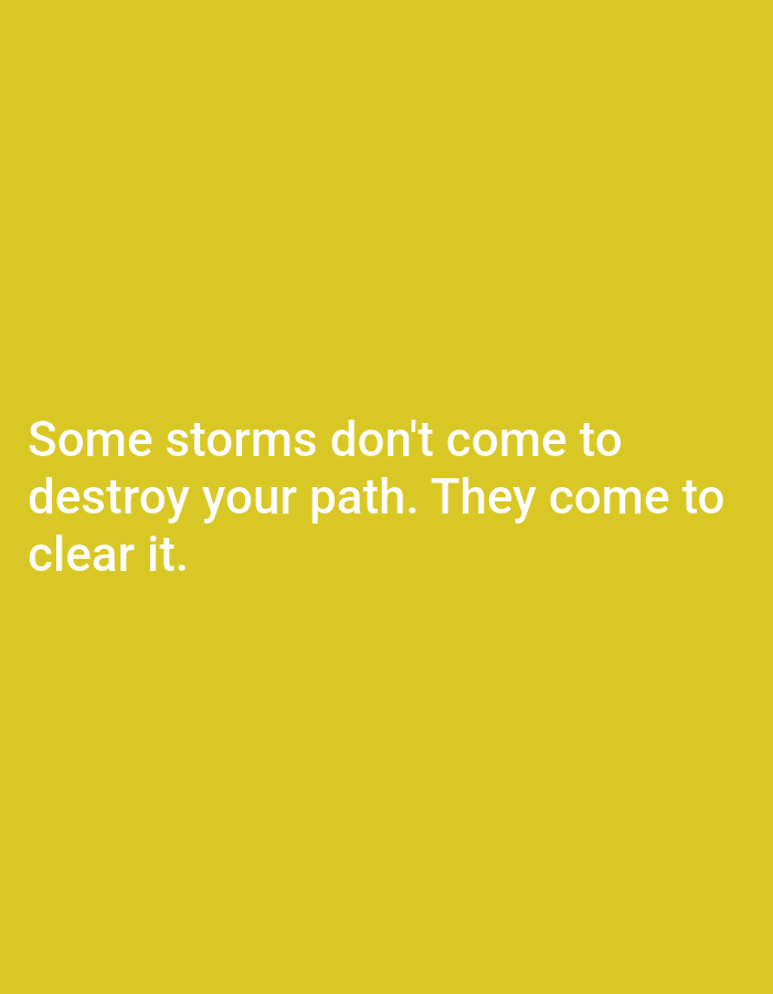 The image is a vertically oriented photograph with a plain, solid yellow background. In the center of the frame, white text is displayed in a sans-serif font. The text reads: "Some storms don't come to destroy your path. They come to clear it." There are no people, objects, or environmental features visible in the image, making it a minimalist graphic with a motivational quote. The location of Алмалыбақ, Kazakhstan is not depicted or suggested by any elements within the image.
