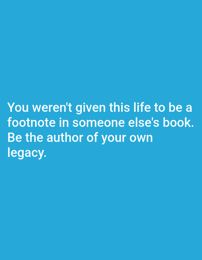 A motivational quote is displayed in white text against a solid blue background. The quote reads: "You weren't given this life to be a footnote in someone else's book. Be the author of your own legacy."