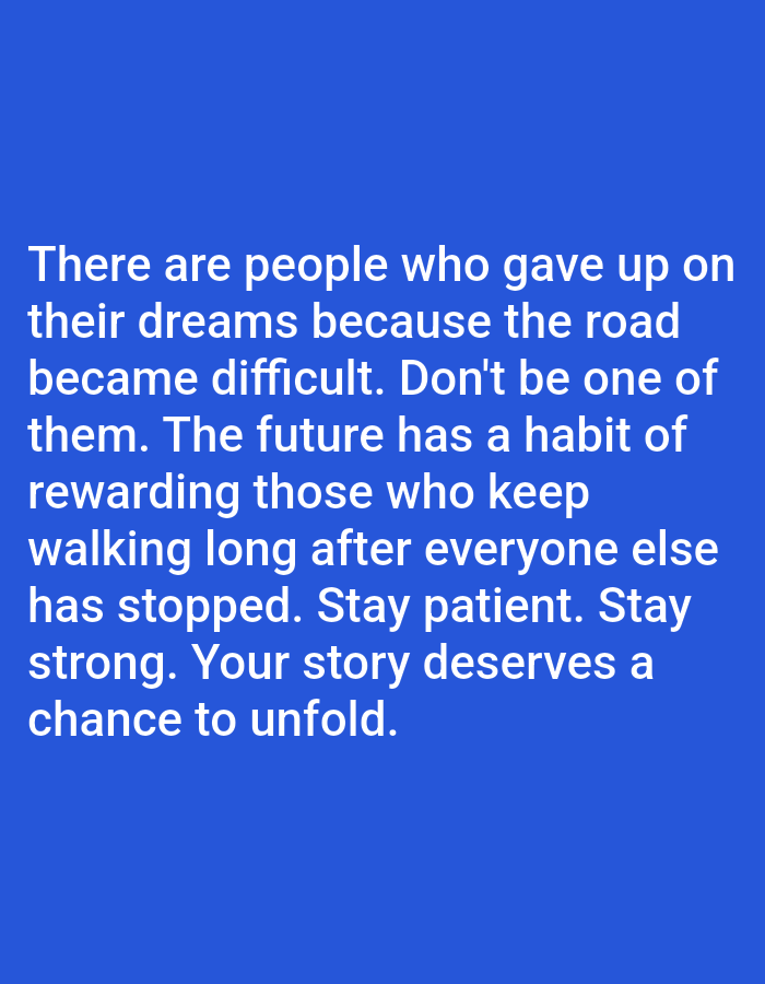 This is a digital image with a blue background. White text is superimposed on the background. The text reads: "There are people who gave up on their dreams because the road became difficult. Don't be one of them. The future has a habit of rewarding those who keep walking long after everyone else has stopped. Stay patient. Stay strong. Your story deserves a chance to unfold." There are no people, subjects, objects, actions, interactions, or environmental details discernible in the image beyond the text and background. The location of Алмалыбақ, Kazakhstan is not depicted or suggested by the image content.