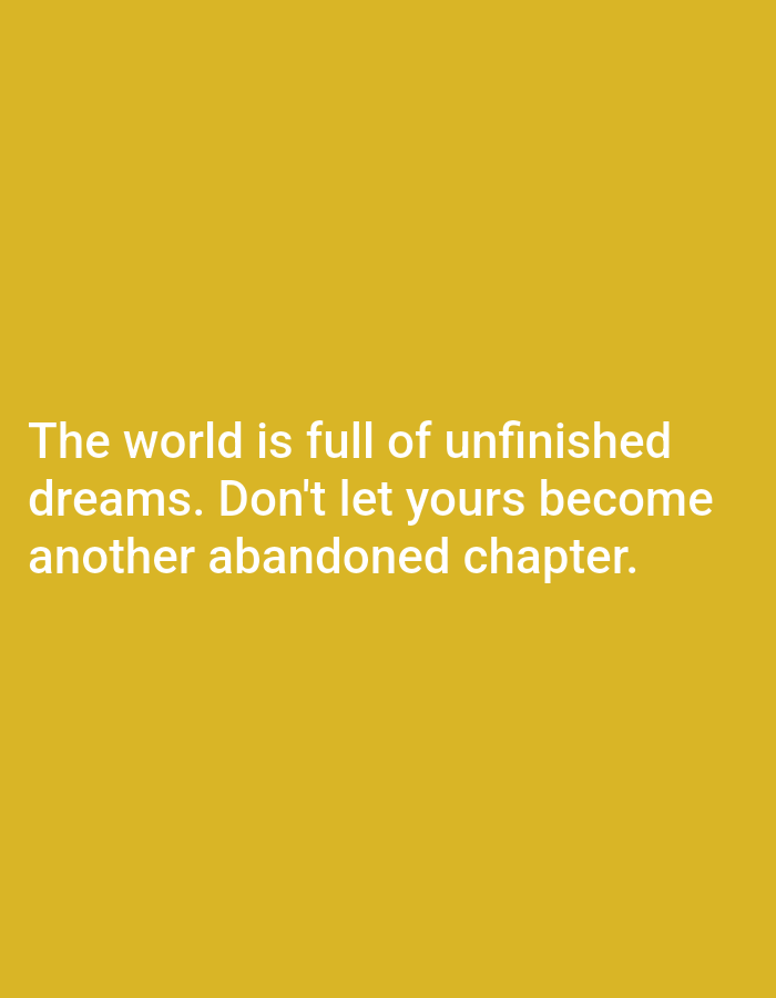 A quote is displayed in white text against a solid golden yellow background. The quote reads: "The world is full of unfinished dreams. Don't let yours become another abandoned chapter." The text is centered horizontally and positioned in the lower half of the image, with three lines of text.