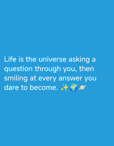 The image is a bright blue graphic with white text. The text reads: "Life is the universe asking a question through you, then smiling at every answer you dare to become. ✨🌍🪐". There are no people, objects, or actions depicted other than the text and emojis. The image does not contain any information that would allow for its location to be identified in Brakpan, South Africa.