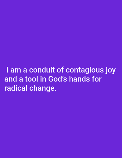 A motivational affirmation against a solid purple background states: "I am a conduit of contagious joy and a tool in God's hands for radical change." The words are positioned centrally in the image, emphasizing the power of the statement. The font is clear and legible, further emphasizing the self-affirming nature of the message.