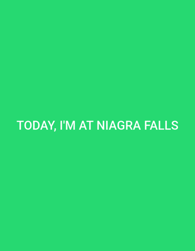 The image is a plain green background with white text centered in the lower portion. The text reads "TODAY, I'M AT NIAGRA FALLS". There are no people, subjects, objects, or actions depicted in the image, nor is there any environmental context other than the solid green background. The location of Niagara Falls, Canada, is mentioned in the text itself and is not visually represented.
