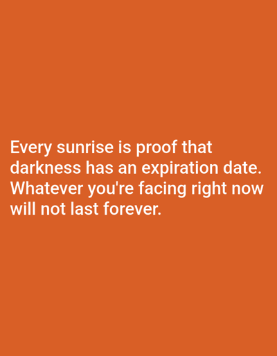 The image displays text superimposed on an orange background. The text, in white, reads: "Every sunrise is proof that darkness has an expiration date. Whatever you're facing right now will not last forever." There are no people, objects, or environmental details present that would indicate a specific location in Алмалыбақ, Kazakhstan, or any other city.