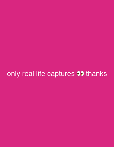 The image features white text on a pink background. The text reads "only real life captures ๐ thanks". The emoji appears to be a pair of eyes, indicating a sense of observation or interest. The overall image presents a casual, informal message possibly expressing a preference for authentic, unfiltered moments or experiences in real life.
