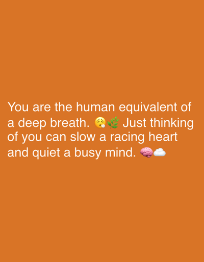 The image contains text overlayed on an orange background. The text reads: "You are the human equivalent of a deep breath. 😮💨🌿 Just thinking of you can slow a racing heart and quiet a busy mind. 🧠☁️" The image is a screenshot or digital graphic, not a photograph of a physical scene. Therefore, there is no location in Sergeevo, Russia, or any people, subjects, objects, or actions to describe.