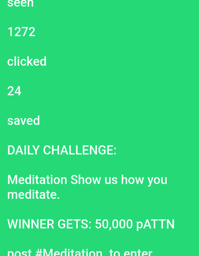 This image depicts text displayed on a bright green background. The text appears to be part of a social media post or an app interface. The top portion shows statistics: "seen" with the number "1272", "clicked" with the number "24", and "saved". Below this, a "DAILY CHALLENGE" is announced with the instruction: "Meditation Show us how you meditate." The prize for the winner is stated as "WINNER GETS: 50,000 pATTN". Finally, there is a call to action: "post #Meditation to enter". The overall aesthetic is minimalist, with white text against a vibrant green backdrop. There are no people, objects, or environmental details visible. The context suggests an online challenge or engagement related to meditation.