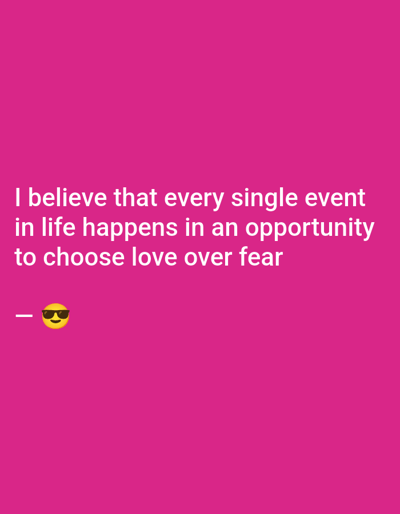 A motivational message is displayed on a vibrant pink background. White text states, "I believe that every single event in life happens in an opportunity to choose love over fear." Below the text, a horizontal line precedes a smiley face wearing sunglasses. The overall composition is simple, featuring a powerful sentiment conveyed through text and a lighthearted emoji.