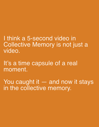 The image contains text on an orange background. The text reads:
"I think a 5-second video in
Collective Memory is not just a
video.
It's a time capsule of a real
moment.
You caught it — and now it stays
in the collective memory."
There are no people, subjects, objects, actions, interactions, or environmental details to describe, other than the text and background color. The location in Even Yehuda, Israel is not depicted or relevant to the image content.