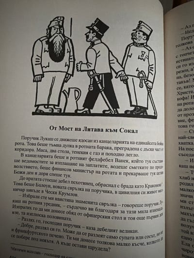 The image is a photograph of an open book with a black and white illustration on the left page. The illustration depicts three men in military attire, standing in a line. The man on the left has a long beard and is holding a stick. The man in the middle is wearing a hat and uniform with medals, and he is holding a sword. The man on the right is also in uniform, with a hat and mustache. The background of the illustration is plain.

The text on the right page is in Bulgarian and appears to be a narrative. Some lines of text are visible, including phrases like "Аз г", "Нед", "Поруч", "толкова", "с топчет", "истината", "си го из", "резен, а?", "на, безо", "такъв! М", "се, като", "Христе,", "кофа! И", "на рота", "да доло", "от проз", "вие, фе", "това го", "- Ст", "най-све", "хватка.", "На пос", "съседа.", "- И", "каш не", "- Т", "хляб н", "родил", "малко", "значи", "ми ст", "излъгъ", "махът", "да гъл", "полу", "едно в", "Ела о", "чиро", "нов"

The text on the left page, below the illustration, is also in Bulgarian and appears to be a continuation of the narrative. It includes the title "От Мост на Литава към Сокал". The text describes a character named Poruchik Lukash moving through a room with a desk and a bed, and interacting with other characters, including a Feldfebe Vanek and a Baloun. It also mentions finances, ministers, and a character referred to as "Krakonosh".

The image does not contain any information or visual cues that would allow for the determination of the location in the city of Pazardzhik, Bulgaria.