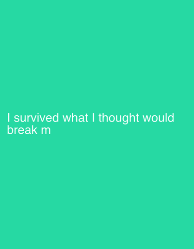 The image displays the text "I survived what I thought would break me" in white lettering. The background is a solid, vibrant shade of green. The text is positioned in the lower left quadrant of the image, taking up approximately 1/6th of the total area. The font appears to be sans-serif and is easily readable against the green backdrop.