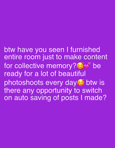 The image is a digital graphic with white text overlaid on a vibrant purple background. The text appears to be a message, possibly from a social media post or a personal communication. It reads: "btw have you seen I furnished entire room just to make content for collective memory? be ready for a lot of beautiful photoshoots every day btw is there any opportunity to switch on auto saving of posts I made?". The message includes emojis: a face with hearts for eyes and two pink hearts, suggesting excitement and affection. The text itself conveys a sense of anticipation for creating content and a practical question about a feature. There are no people, objects, or scene elements visible beyond the text and background. The location context of Gijón/xixón, Spain is not reflected in the visual content of the image.