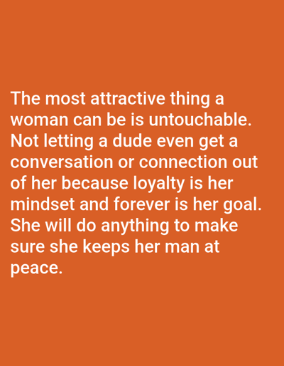 The image displays white text centered against a solid, vibrant orange background. The text states: "The most attractive thing a woman can be is untouchable. Not letting a dude even get a conversation or connection out of her because loyalty is her mindset and forever is her goal. She will do anything to make sure she keeps her man at peace." No individuals, specific objects, or environmental features are visibly depicted within the image itself. This digital image is situated in Novo Delchevo, Bulgaria.