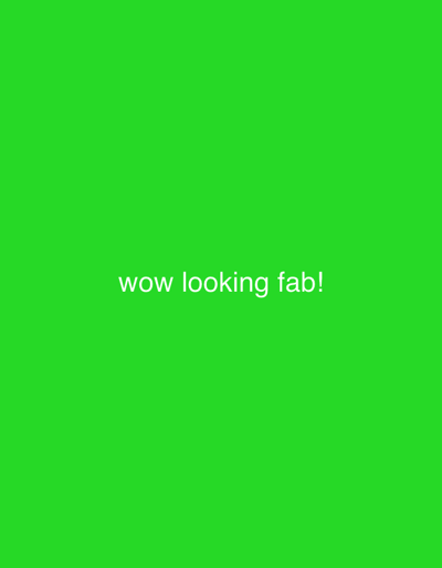 A vibrant green background dominates the frame. Centered horizontally and vertically, the phrase "wow looking fab!" is written in a simple white font. The overall impression is a bold and complimentary statement against a solid, eye-catching color.
