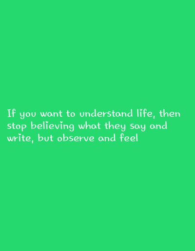 The image is a vertical, medium shot of a green background with white text overlayed. The text is a quote, written in a casual, handwritten font. The quote reads: "If you want to understand life, then stop believing what they say and write, but observe and feel." There are no people, objects, or discernible scene elements in the image, besides the text itself. The background is a solid, vibrant green, suggesting a simple and uncluttered presentation. There are no details about the time of day, weather, or specific location, other than the provided context that the image is related to Nurabad, Uzbekistan. The overall mood conveyed is one of reflection and introspection, due to the nature of the quote.