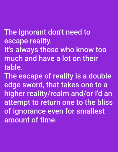 The image displays white sans-serif text on a solid purple background. The text reads: "The ignorant don't need to escape reality. It's always those who know too much and have a lot on their table. The escape of reality is a double edge sword, that takes one to a higher reality/realm and/or I'd an attempt to return one to the bliss of ignorance even for smallest amount of time." No people, objects, or environmental details are visible within the image content, which is presented as a digital graphic. The scene is located in Kakau, Nigeria.