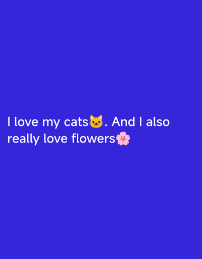 The image displays white text on a solid blue background. The text reads, "I love my cats 🐱. And I also really love flowers 🌸." The cat emoji and flower emoji are colorful and stand out against the text and background. There are no people, animals, or any recognizable landmarks or objects that would indicate a location in Miasskoye, Russia or any other city.